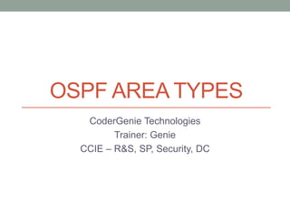 OSPF AREA TYPES
CoderGenie Technologies
Trainer: Genie
CCIE – R&S, SP, Security, DC
 