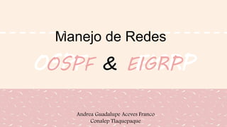 OSPF EIGRPOSPF & EIGRP
Manejo de Redes
Andrea Guadalupe Aceves Franco
Conalep Tlaquepaque
 