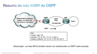Observação - as rotas RIPv2 também devem ser redistribuídas no OSPF neste exemplo

Cisco Networking Academy, EUA/Canadá

© 2013 Cisco Systems, Inc. Todos os direitos reservados. Confidencial da Cisco

43

 
