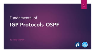 Fundamental of
IGP Protocols-OSPF
by : Reza Farahani
1
 