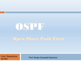 OSPF
Open Short Path First
Prof.:Sergio Quesada Espinoza
Conf. Dispositivos
de Red
 