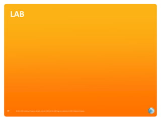 LAB 
© 2012 AT&T Intellectual Property. All rights reserved. AT&T and the AT&T logo are trademarks of 24 AT&T Intellectual Property. 
 