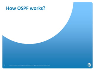 How OSPF works? 
© 2012 AT&T Intellectual Property. All rights reserved. AT&T and the AT&T logo are trademarks of 5 AT&T Intellectual Property. 
 