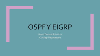 OSPFY EIGRP
Lizeth Decena Ruiz 6101
ConalepTlaquepaque
 