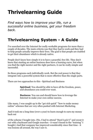 Thrivelearning Guide
Find ways how to improve your life, run a
successful online business, get your freedom
back.


Thrive...
