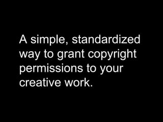 A simple, standardized
way to grant copyright
permissions to your
creative work.
 