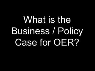 What is the
Business / Policy
 Case for OER?
 