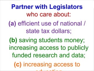 Partner with Legislators
        who care about:
(a) efficient use of national /
        state tax dollars;
(b) saving students money;
increasing access to publicly
 funded research and data;
  (c) increasing access to
 