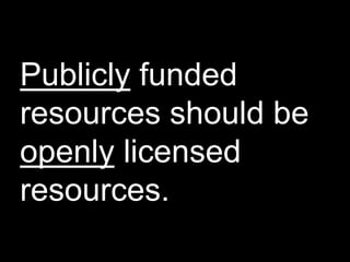 Publicly funded
resources should be
openly licensed
resources.
 