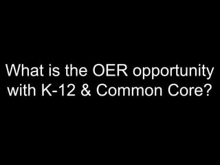 What is the OER opportunity
with K-12 & Common Core?
 