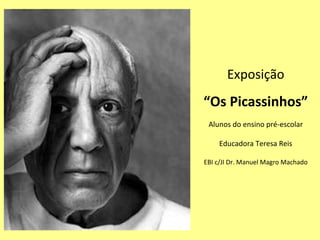 Exposição
“Os Picassinhos”
 Alunos do ensino pré-escolar

    Educadora Teresa Reis

EBI c/JI Dr. Manuel Magro Machado
 