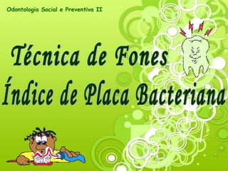 Técnica de Fones Índice de Placa Bacteriana Odontologia Social e Preventiva II 
