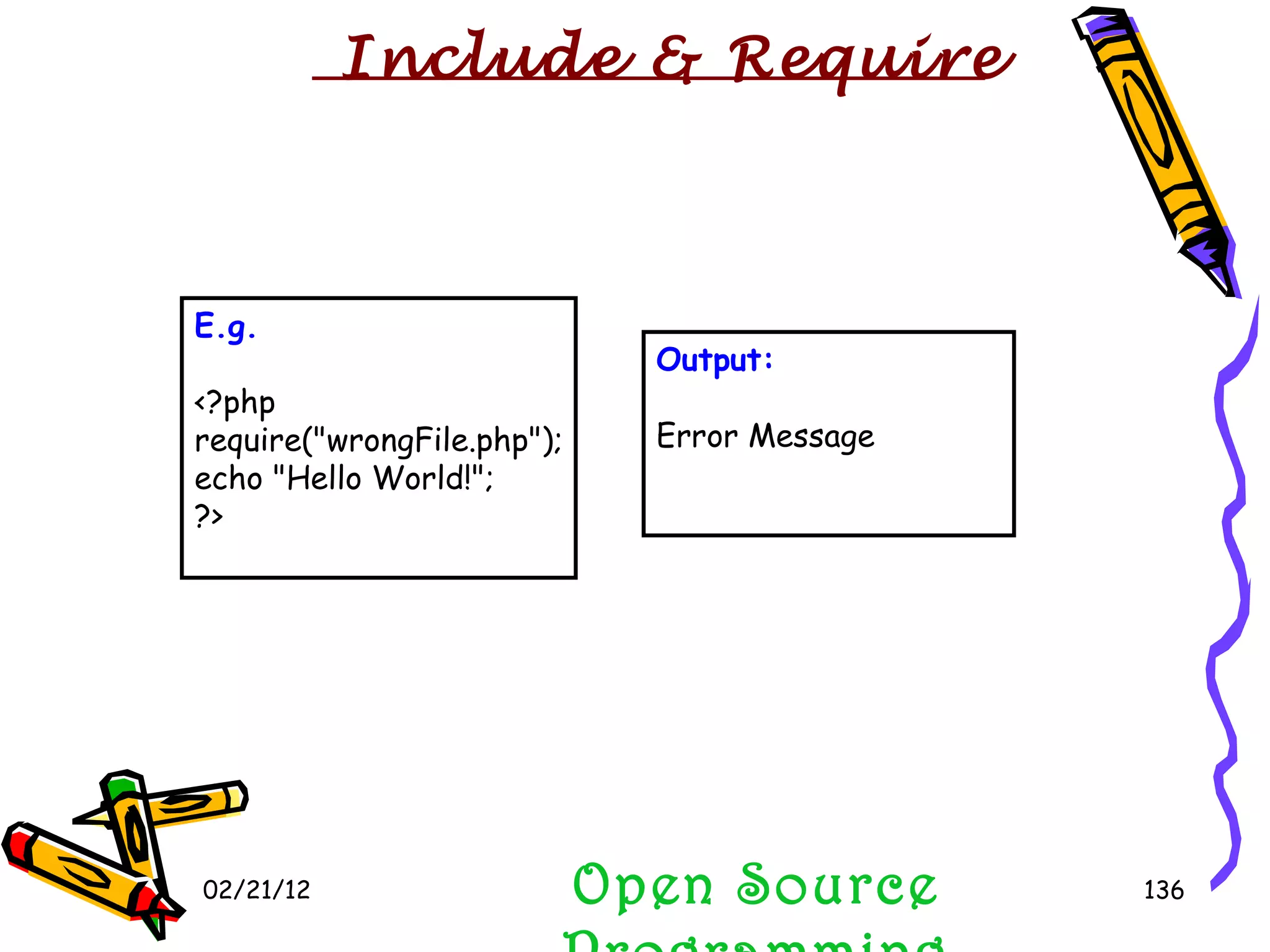 02/21/12 Open Source Programming E.g. <?php require(&quot;wrongFile.php&quot;); echo &quot;Hello World!&quot;; ?> Output: Error Message Include & Require 