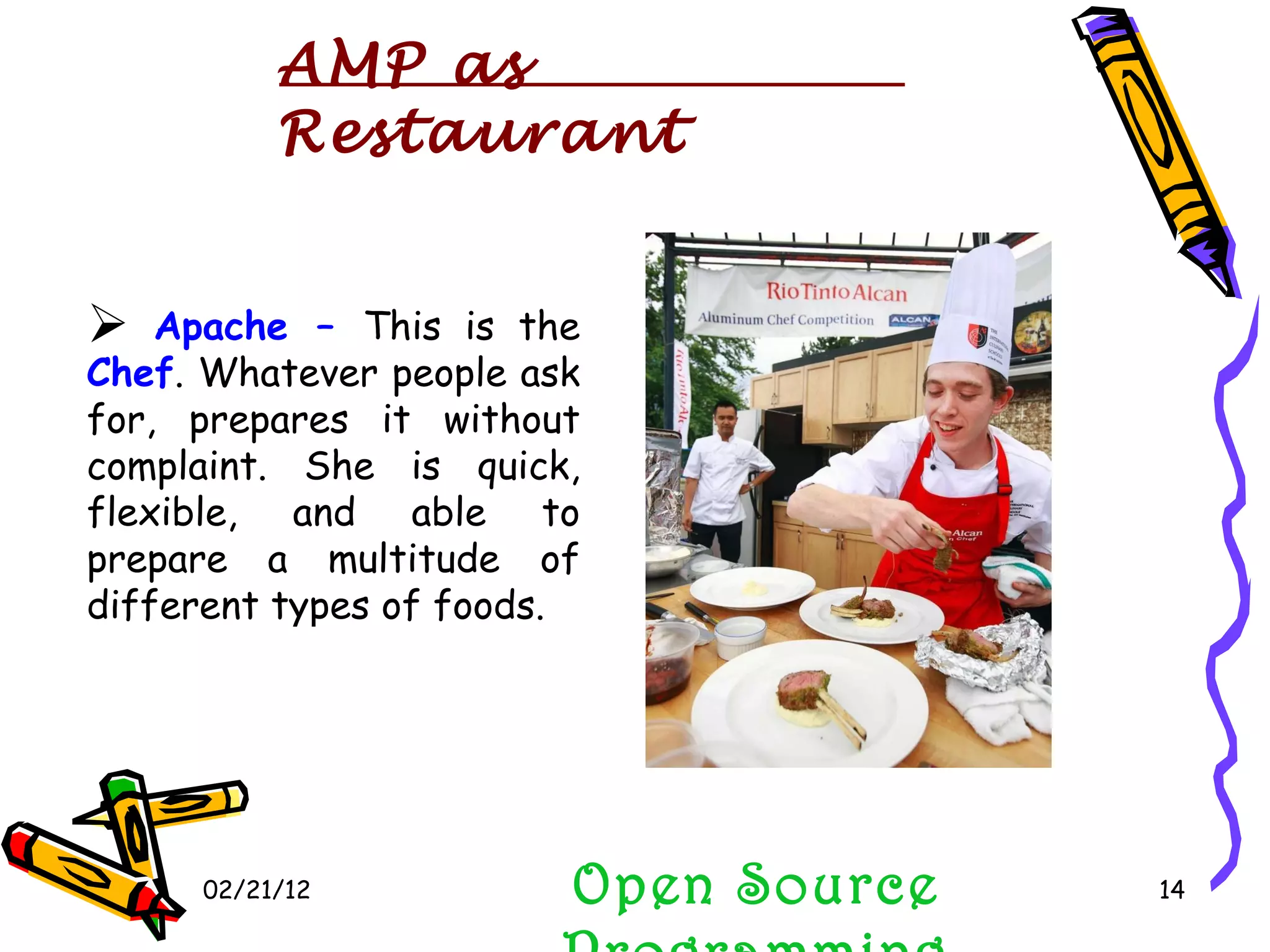 02/21/12 Open Source Programming AMP as Restaurant Apache –  This is the  Chef . Whatever people ask for, prepares it without complaint. She is quick, flexible, and able to prepare a multitude of different types of foods.  