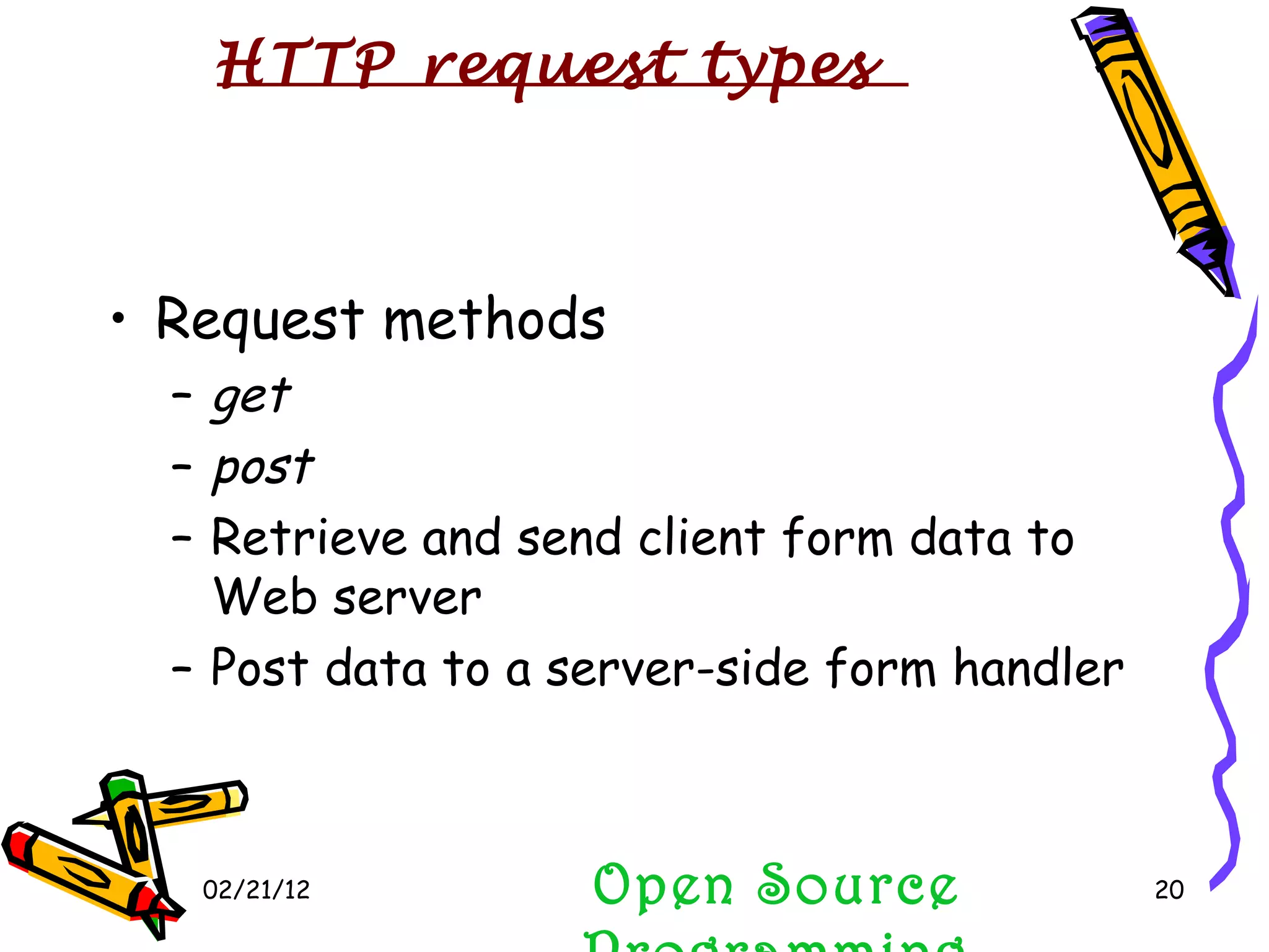 02/21/12 Request methods get post Retrieve and send client form data to Web server Post data to a server-side form handler Open Source Programming HTTP request types 