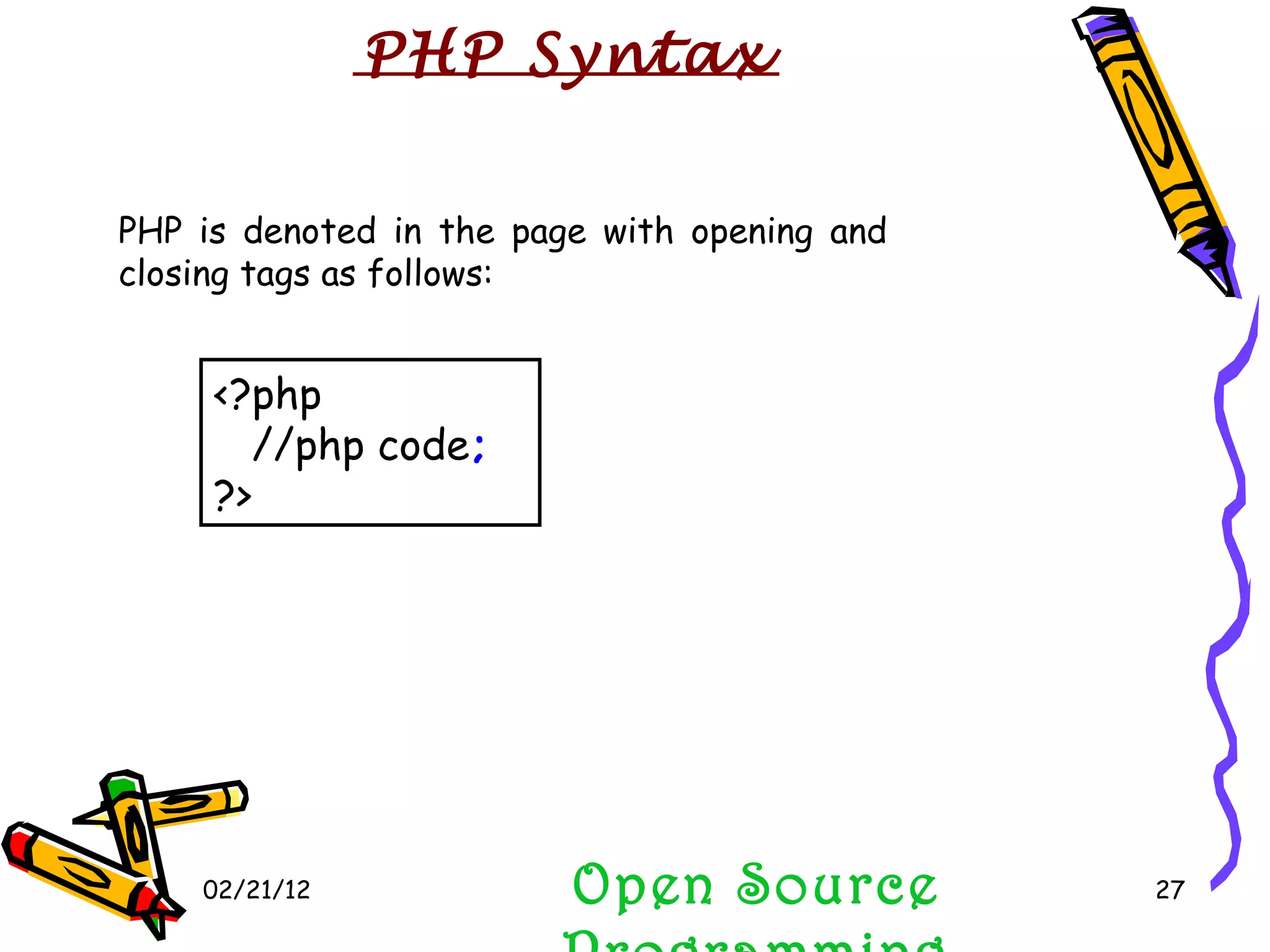 02/21/12 Open Source Programming PHP is denoted in the page with opening and closing tags as follows: <?php //php code ; ?> PHP Syntax 