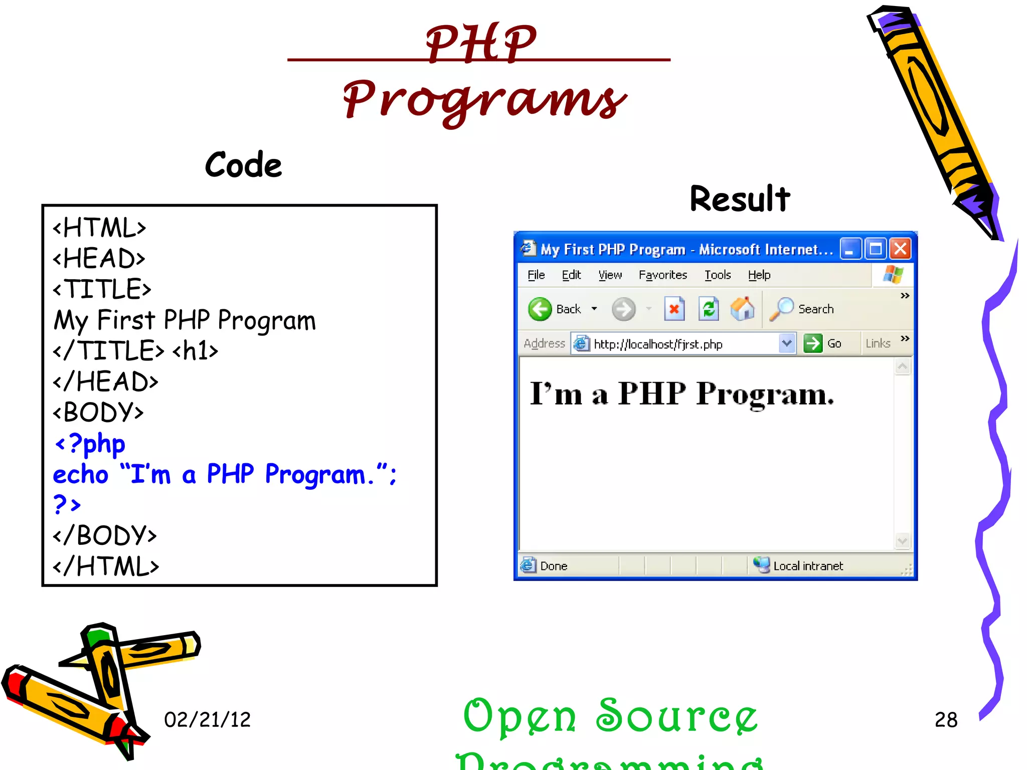 02/21/12 <HTML> <HEAD> <TITLE> My First PHP Program </TITLE> <h1> </HEAD> <BODY> <?php echo “I’m a PHP Program.”; ?> </BODY> </HTML> Open Source Programming Code PHP Programs Result 