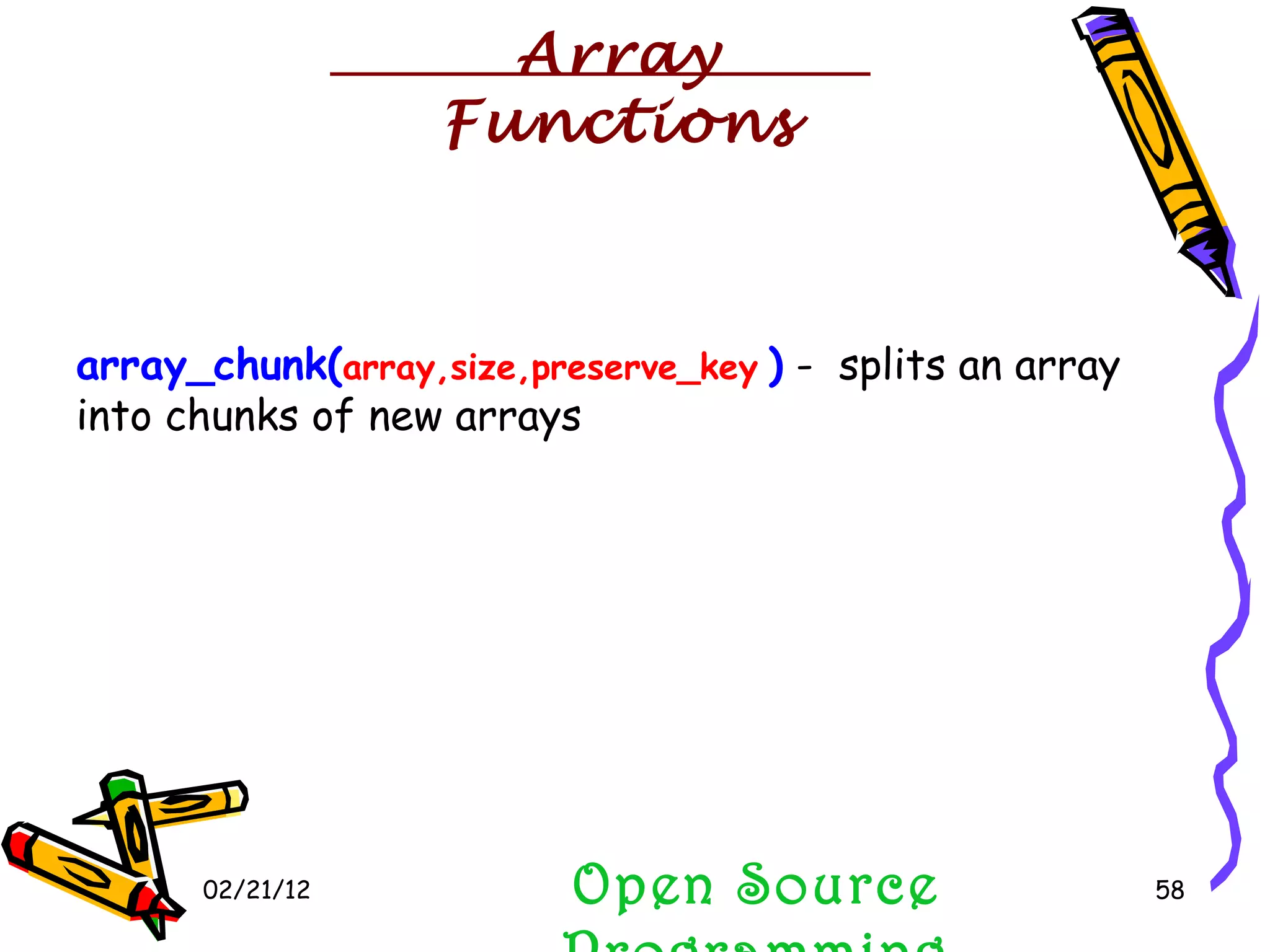 02/21/12 Open Source Programming array_chunk( array,size,preserve_key   )  -  splits an array into chunks of new arrays  Array Functions 