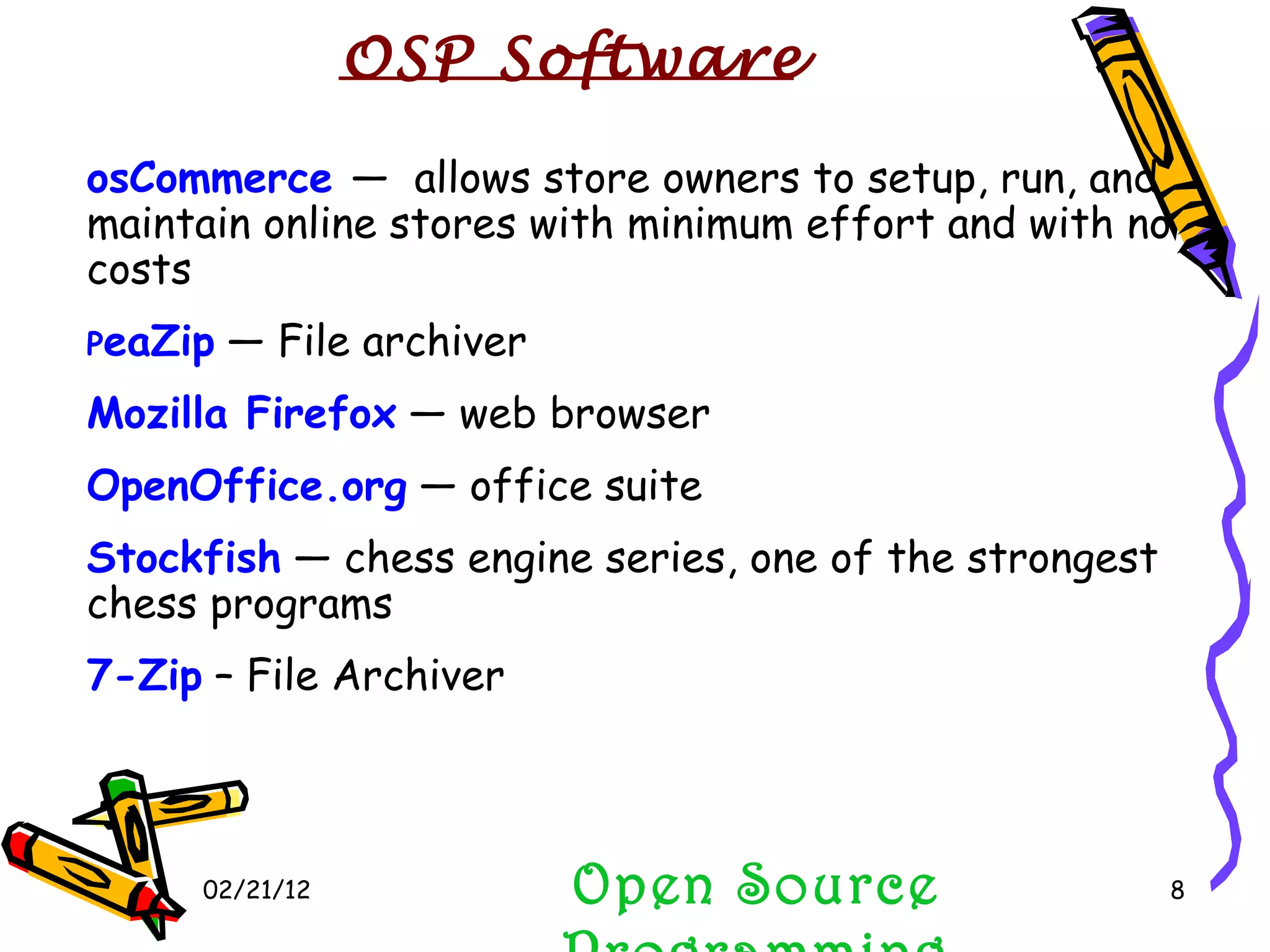 02/21/12 osCommerce  —  allows store owners to setup, run, and maintain online stores with minimum effort and with no costs P eaZip  — File archiver  Mozilla Firefox  — web browser  OpenOffice.org  — office suite  Stockfish  — chess engine series, one of the strongest chess programs  7-Zip  – File Archiver Open Source Programming OSP Software  