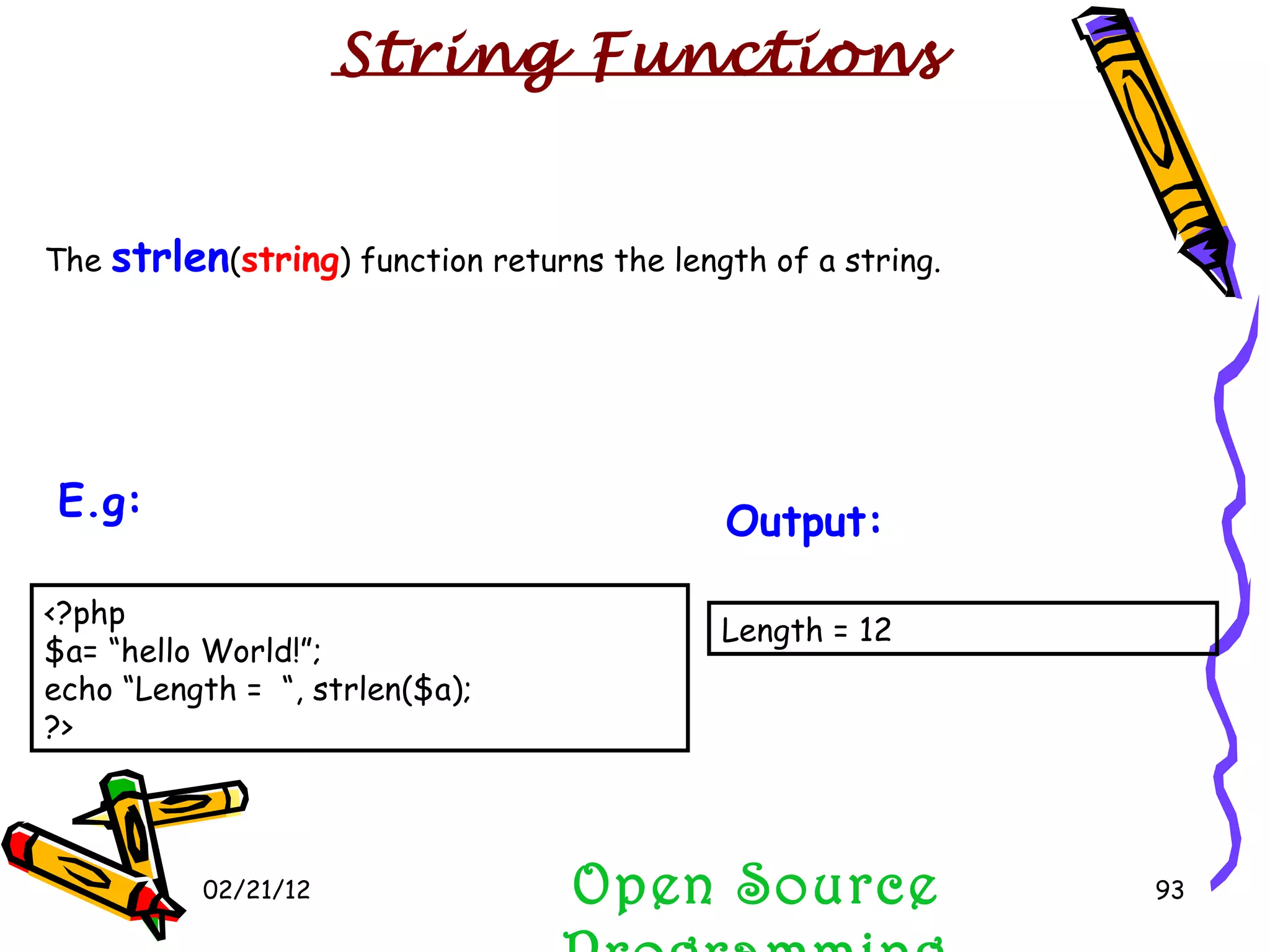 02/21/12 The  strlen ( string ) function returns the length of a string. Open Source Programming Length = 12  Output:   String Functions <?php $a= “hello World!”; echo “Length =  “, strlen($a); ?>  E.g:   