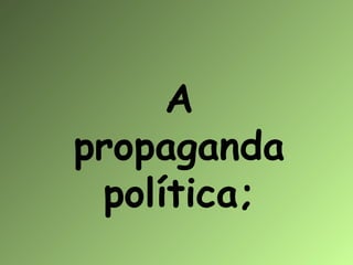A
propaganda
política;

 
