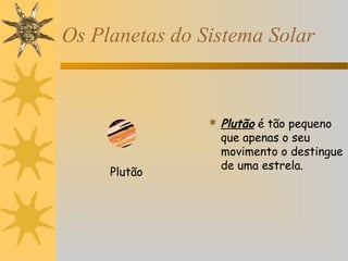 Os Planetas do Sistema Solar

 Plutão é tão pequeno

Plutão

que apenas o seu
movimento o destingue
de uma estrela.

 