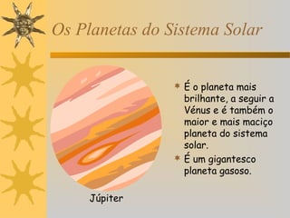 Os Planetas do Sistema Solar
 É o planeta mais

brilhante, a seguir a
Vénus e é também o
maior e mais maciço
planeta do s...