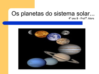 Os planetas do sistema solar... 4° ano B - Profª. klara   