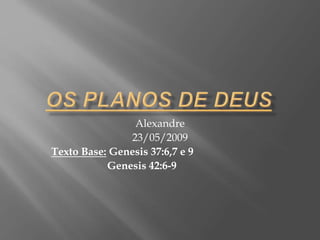 Alexandre
23/05/2009
Texto Base: Genesis 37:6,7 e 9
Genesis 42:6-9
 