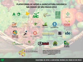 PLATAFORMA DE APOIO A AGRICULTURA ORGÂNICA
NA CIDADE DE SÃO PAULO 2013
 
