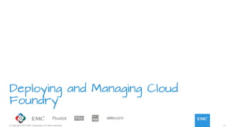 17© Copyright 2015 EMC Corporation. All rights reserved.
Deploying and Managing Cloud
Foundry
 