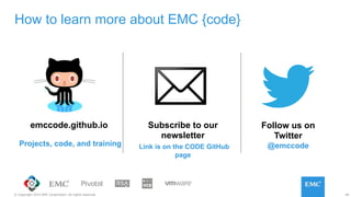 40© Copyright 2015 EMC Corporation. All rights reserved.
How to learn more about EMC {code}
emccode.github.io Subscribe to our
newsletter
Link is on the CODE GitHub
page
Follow us on
Twitter
@emccodeProjects, code, and training
 