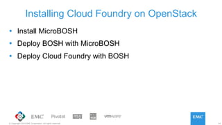 42© Copyright 2015 EMC Corporation. All rights reserved.
Ÿ  Install MicroBOSH
Ÿ  Deploy BOSH with MicroBOSH
Ÿ  Deploy Cloud Foundry with BOSH
Installing Cloud Foundry on OpenStack
 