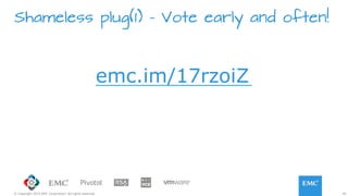 45© Copyright 2015 EMC Corporation. All rights reserved.
Shameless plug(1) – Vote early and often!
emc.im/17rzoiZ
 