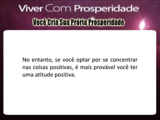 No entanto, se você optar por se concentrar
nas coisas positivas, é mais provável você ter
uma atitude positiva.
 