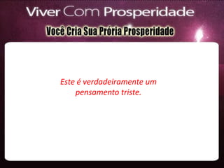 Este é verdadeiramente um
pensamento triste.
 