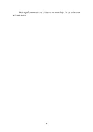 Tudo significa uma coisa: se Hades não me matar hoje, ele vai acabar com
todos os outros.




                                      90
 