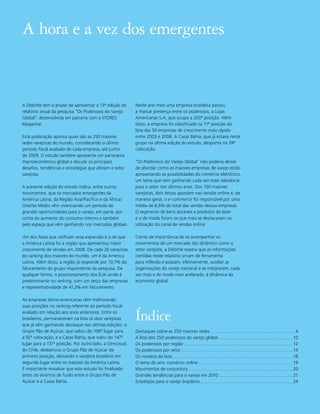 A hora e a vez dos emergentes


A Deloitte tem o prazer de apresentar a 13ª edição do    Neste ano mais uma empresa brasileira passou
relatório anual da pesquisa “Os Poderosos do Varejo      a marcar presença entre os poderosos, a Lojas
Global”, desenvolvida em parceria com a STORES           Americanas S.A, que ocupa a 200ª posição. Além
Magazine.                                                disso, a empresa foi classificada na 11ª posição da
                                                         lista das 50 empresas de crescimento mais rápido
Esta publicação aponta quais são as 250 maiores          entre 2003 e 2008. A Casas Bahia, que já estava neste
redes varejistas do mundo, considerando o último         grupo na última edição do estudo, desponta na 39ª
período fiscal avaliado de cada empresa, até junho       colocação.
de 2009. O estudo também apresenta um panorama
macroeconômico global e discute os principais            “Os Poderosos do Varejo Global” não poderia deixar
desafios, tendências e estratégias que afetam o setor    de abordar como as maiores empresas de varejo estão
varejista.                                               aproveitando as possibilidades do comércio eletrônico,
                                                         um tema que vem ganhando cada vez mais relevância
A presente edição do estudo indica, entre outros         para o setor nos últimos anos. Dos 100 maiores
movimentos, que os mercados emergentes da                varejistas, dois terços apostam nas vendas online e, de
América Latina, da Região Ásia/Pacífico e da África/     maneira geral, o e-commerce foi responsável por uma
Oriente Médio vêm vivenciando um período de              média de 6,6% do total das vendas dessas empresas.
grandes oportunidades para o varejo, em parte, por       O segmento de bens duráveis e produtos de lazer
conta do aumento do consumo interno e também             e o de moda foram os que mais se destacaram na
pelo espaço que vêm ganhando nos mercados globais.       utilização do canal de vendas online.

Um dos fatos que ratificam essa expansão é o de que      Ciente da importância de se acompanhar os
a América Latina foi a região que apresentou maior       movimentos de um mercado tão dinâmico como o
crescimento de vendas em 2008. De cada 20 varejistas     setor varejista, a Deloitte espera que as informações
do ranking dos maiores do mundo, um é da América         contidas neste relatório sirvam de ferramenta
Latina. Além disso, a região já responde por 10,7% do    para reflexão e possam, efetivamente, auxiliar as
faturamento do grupo respondente da pesquisa. De         organizações do varejo nacional a se integrarem, cada
qualquer forma, o posicionamento dos EUA ainda é         vez mais e de modo mais acelerado, à dinâmica da
predominante no ranking, com um terço das empresas       economia global.
e representatividade de 41,2% em faturamento.

As empresas latino-americanas vêm melhorando
suas posições no ranking referente ao período fiscal
avaliado em relação aos anos anteriores. Entre os
brasileiros, permaneceram na lista os dois varejistas
que já vêm ganhando destaque nas últimas edições: o
                                                         Índice
Grupo Pão de Açúcar, que saltou do 106º lugar para       Destaques sobre as 250 maiores redes ........................................................................................4
a 92ª colocação, e a Casas Bahia, que subiu do 147º      A lista dos 250 poderosos do varejo global ............................................................................. 10
lugar para a 131ª posição. Por outro lado, a Cencosud,   Os poderosos por região ................................................................................................................ 12
do Chile, desbancou o Grupo Pão de Açúcar da             Os poderosos por setor ................................................................................................................... 14
primeira posição, deixando o varejista brasileiro em     Os novatos da lista ............................................................................................................................ 18
segundo lugar entre os maiores da América Latina.        O tema do ano: comércio online ................................................................................................. 19
É importante ressalvar que este estudo foi finalizado    Movimentos de conjuntura ............................................................................................................ 20
antes do anúncio da fusão entre o Grupo Pão de           Grandes tendências para o varejo em 2010 ............................................................................ 21
Açúcar e a Casas Bahia.                                  Estatégias para o varejo brasileiro ............................................................................................... 24
 