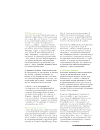 5) Mídias sociais e varejo                                 deixar de oferecer uma categoria ou uma gama de
Como ocorre com a maioria das novas tecnologias, as        produtos pode ser tão importante quanto introduzir
redes sociais estão tendo um grande impacto sobre o        uma nova. No futuro, os varejistas inteligentes deverão
setor varejista. O primeiro efeito disso é a necessidade   se orgulhar de quantas unidades mantidas em estoque
de uma maior transparência. Os consumidores                eliminaram e da natureza focada de sua oferta.
demandam mais acesso a informações sobre os
varejistas, seus produtos e preços. Essencialmente,        O fortalecimento da fidelização dos clientes dependerá,
é uma grande mudança na relação entre varejistas e         cada vez mais, da capacidade do varejista de
consumidores, pressionando os preços para baixo e          demonstrar que entende as preferências e o estilo de
reduzindo as margens. Em segundo lugar, as redes           vida do consumidor e consegue antecipar mudanças
sociais exercem um efeito sobre a experiência de           nesses atributos. Uma demonstração fundamental
compra compartilhada. Os consumidores buscam,              desse entendimento é eliminar o que o cliente não quer
cada vez mais, dicas e recomendações sobre ofertas         e se concentrar no que é importante para ele. Atingir
e novos produtos, bem como relatos de experiências         esse objetivo não é simples: envolve não só o uso da
ruins. Os consumidores estão efetuando compras             tecnologia da informação para monitoramento do
virtuais com seus amigos, aguardando aprovação,            comportamento do consumidor, mas também o uso
validação e opinião instantâneas. A referência pessoal     da comunicação nas redes para entendimento das
está voltando no mundo virtual.                            preferências e hábitos dos consumidores.

As redes sociais não apenas afetam os consumidores,        7) Aumento da polarização
ela cria novos pontos de ligação e táticas de marketing    A maior parte dos mercados varejistas desenvolvidos
para varejistas. O marketing personalizado, por            – e cada vez mais dos emergentes – pode ser
exemplo, foi uma tentativa frustrada há cerca de dez       desmembrada em três segmentos principais: o de
anos e ficou com uma reputação ruim no início. Com         desconto, o médio e o premium. O segmento de
as redes sociais, essa ferramenta é totalmente viável e    desconto envolve varejistas que operam no formato
será uma habilidade competitiva necessária.                de grandes galpões e oferecem grandes volumes de
                                                           produtos a preços competitivos. O segmento premium
Por último, a internet possibilita o acesso à              tem uma abordagem voltada a nichos de mercado
informação em um nível que desloca o equilíbrio            mais específicos, com produtos de alto valor agregado
entre conhecimento e capacitação do vendedor para          e margens de lucro mais altas.
o comprador. Os compradores podem pesquisar
informações sobre os produtos com o objetivos de           O segmento médio, portanto, é freqüentemente
ultrapassar a capacidade de muitos varejistas de           o segmento padrão, em que muitos varejistas
treinar seus vendedores. Este fenômeno impulsionará        tentam oferecer de tudo a todos. Nesse momento,
os varejistas a buscarem e equiparem seus vendedores       ele é especialmente vulnerável em virtude da
e associados com informações cada vez mais precisas        diminuição do consumo em diversos países e da
sobre os produtos que vendem.                              pressão sobre as margens. As restrições econômicas
                                                           sobre os consumidores continuarão a impulsionar
6) Racionalização do sortimento                            a necessidade dos varejistas de optarem por uma
A maioria dos varejistas oferece produtos demais. Este     estratégia que priorize grandes volumes e margens
é um sintoma da falta de conexão entre as equipes de       baixas ou uma abordagem voltada ao segmento
compras e a capacidade da empresa de entender os           premium. Aqueles que ficarem no meio sofrerão
clientes, bem como uma falha em reconhecer o ciclo de      uma pressão crescente. A chave para a sobrevivência
vida dos produtos e das marcas com os quais trabalham.     dos participantes do mercado de nível médio será a
Os varejistas frequentemente se vangloriam da grande       capacidade de fortalecer seus modelos e focar nas
quantidade de unidades mantidas em estoque. Porém,         necessidades dos consumidores.

                                                                                Os poderosos do varejo global 23
 
