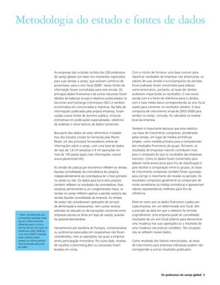 Metodologia do estudo e fontes de dados


                                As empresas são incluídas na lista dos 250 poderosos       Com o intuito de fornecer uma base comum para
                                do varejo global com base nos montantes registrados        classificar resultados de empresas não americanas, os
                                para suas vendas a varejo, que excluem comércio de         valores de suas vendas e lucros/prejuízos do período
                                automóveis, para o ano fiscal 2008*. Várias fontes de      fiscal analisado foram convertidos para dólares
                                informação foram consultadas para este estudo. Os          norte-americanos, portanto, as taxas de câmbio
                                principais dados financeiros e de outras naturezas foram   acabaram impactando os resultados. O site www.
                                obtidos de balanços anuais e relatórios protocolados na    oanda.com é a fonte de referência para o câmbio,
                                Securities and Exchange Commission (SEC) e também          com a taxa média diária correspondendo ao ano fiscal
                                encontrados em comunicados à imprensa. Na falta de         usado para converter os resultados obtidos. A taxa
                                informações publicadas pela própria empresa, foram         composta de crescimento anual de 2003-2008 para
                                usadas outras fontes de domínio público, inclusive         vendas no varejo, contudo, foi calculada na moeda
                                estimativas em publicações especializadas, relatórios      local da empresa.
                                de analistas e vários bancos de dados comerciais.
                                                                                           Também é importante destacar que este relatório
                                Boa parte dos dados do setor alimentício instalado         usa taxas de crescimento compostas, ponderadas
                                fora dos Estados Unidos foi fornecida pela Planet          pelas vendas, em lugar de médias aritméticas
                                Retail, um dos principais fornecedores online de           simples, como medida primária para a compreensão
                                informações sobre o varejo, com uma base de dados          dos resultados financeiros do grupo. Portanto, os
                                de mais de 1,8 mil varejistas e 4 mil operações em         resultados de empresas maiores contribuem mais
                                mais de 130 países (para mais informações, acesse          para o composto do que os resultados das empresas
                                www.planetretail.net).                                     menores. Como os dados foram convertidos para
                                                                                           dólares norte-americanos para fins de classificação e
                                As vendas de cada grupo econômico refletem as vendas       para facilitar a comparação entre os grupos, as taxas
                                líquidas consolidadas da controladora do varejista,        de crescimento compostas também foram ajustadas
                                independentemente da controladora ter o foco primário      para corrigir o movimento de moeda no período. Os
                                no varejo ou não. Os dados para lucro e/ou prejuízo        resultados compostos geralmente se comportam de
                                também refletem os resultados da controladora. Para        modo semelhante às médias aritméticas e apresentam
                                varejistas pertencentes a um conglomerado maior, as        valores representativos melhores para fins de
                                vendas no varejo refletem apenas a parcela varejista das   referência.
                                vendas líquidas consolidadas da empresa. As vendas
                                de varejo não consideraram operações de serviços           Deve-se notar que os dados financeiros usados por
                                de alimentação e restaurantes, nem outras receitas         cada empresa, em um determinado ano fiscal, têm
                                advindas do atacado ou de transações comerciais entre      a precisão da data em que o relatório foi emitido
* Nota: Considerando que        empresas (exceto as feitas em lojas de varejo), quando     originalmente. Uma empresa pode ter consolidado
as empresas avaliadas neste
                                foi possível desmembrar.                                   resultados de um ano fiscal anterior para demonstrar
estudo utilizam períodos
diferentes para o início e                                                                 uma mudança nas suas operações ou o resultado de
término do seu ano fiscal, as   Faturamentos por bandeira de franquia, concessionárias     uma mudança nas praticas contábeis. Tais situações
referências sobre 2008 (ou
                                ou autônomas associadas em cooperativas não foram          não se refletem nesses dados.
“ano fiscal 2008”) inseridas
neste relatório dizem           considerados, nem as operações nas quais a empresa
respeito ao último período      tenha participação minoritária. Por outro lado, receitas   Como resultado dos fatores mencionados, as taxas
fiscal encerrado até junho
                                de royalties e franchising fees ou concessão foram         de crescimento para empresas individuais podem não
de 2009.
                                levados em conta.                                          corresponder a outros resultados publicados.




                                                                                                                Os poderosos do varejo global 3
 
