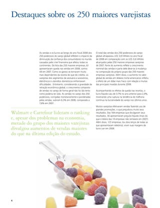 Destaques sobre os 250 maiores varejistas


             As vendas e os lucros ao longo do ano fiscal 2008 dos   O total das vendas dos 250 poderosos do varejo
             250 poderosos do varejo global refletem o impacto da    global ultrapassou US$ 3,8 trilhões no ano fiscal
             diminuição da confiança dos consumidores no mundo       de 2008 em comparação com os US$ 3,6 trilhões
             causados pela crise financeira que afetou todas os      alcançados pelas 250 maiores empresas varejistas
             continentes. Da lista das 250 maiores empresas, 61      de 2007. Parte do aumento reflete o crescimento
             apresentaram queda nas vendas em 2008, contra           nominal das vendas e parte dele deve-se à mudança
             44 em 2007. Como os gastos se tornaram muito            na composição do próprio grupo das 250 maiores
             mais dependentes da receita do que do crédito, os       empresas varejistas. Além disso, o aumento no valor
             varejistas dos segmentos de vestuário e acessórios,     global de vendas em dólares norte-americanos refletiu
             eletrônicos e utensílios domésticos enfrentaram         o efeito de um dólar mais fraco com relação a muitas
             dificuldades. Entretanto, considerando a gravidade da   das principais moedas durante 2008.
             retração econômica global, o crescimento composto
             de vendas no varejo de forma geral não foi tão lento    Acompanhando os efeitos da queda nas receitas, o
             como poderia ter sido. As vendas no varejo dos 250      lucro líquido caiu de 3,7% no ano anterior para 2,4%,
             poderosos, corrigidas monetariamente e ponderadas       mostrando uma ruptura na tendência de melhoria
             pelas vendas, subiram 6,3% em 2008, comparado a         contínua na lucratividade do varejo nos últimos anos.
             7,6% em 2007.
                                                                     Muitos varejistas efetivaram vendas fazendo uso de
                                                                     grandes promoções, o que prejudicou muito seus
Walmart e Carrefour lideram o ranking                                resultados. Das 184 empresas que divulgaram seus
                                                                     resultados, 30 apresentaram prejuízo líquido (mais do
e, apesar dos problemas na economia,                                 que o dobro das 14 empresas não rentáveis em 2007).

metade do grupo dos maiores varejistas                               Além disso, 123 empresas, (ou dois terços de todas as
                                                                     que apresentaram relatório), viram suas margens de
divulgou aumentos de vendas maiores                                  lucro cair em 2008.

do que na última edição do estudo.




4
 