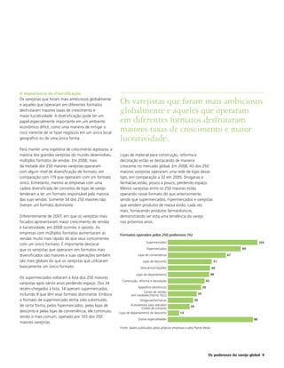 A importância da diversificação
Os varejistas que foram mais ambiciosos globalmente
e aqueles que operaram em diferentes formatos
                                                         Os varejistas que foram mais ambiciosos
desfrutaram maiores taxas de crescimento e
maior lucratividade. A diversificação pode ter um
                                                         globalmente e aqueles que operaram
papel especialmente importante em um ambiente            em diferentes formatos desfrutaram
econômico difícil, como uma maneira de mitigar o
risco inerente de se fazer negócios em um único local
                                                         maiores taxas de crescimento e maior
geográfico ou de uma única forma.                        lucratividade.
Para manter uma trajetória de crescimento agressiva, a
maioria dos grandes varejistas do mundo desenvolveu      Lojas de material para construção, reforma e
múltiplos formatos de vendas. Em 2008, mais              decoração estão se destacando de maneira
da metade dos 250 maiores varejistas operaram            crescente no mercado global. Em 2008, 43 dos 250
com algum nível de diversificação de formato, em         maiores varejistas operaram uma rede de lojas desse
comparação com 119 que operaram com um formato           tipo, em comparação a 32 em 2005. Drogarias e
único. Entretanto, mesmo as empresas com uma             farmácias estão, pouco a pouco, perdendo espaço.
cadeia diversificada de conceitos de lojas de varejo     Menos varejistas entre os 250 maiores estão
tenderam a ter um formato responsável pela maioria       operando nesse formato do que anteriormente,
das suas vendas. Somente 34 dos 250 maiores não          sendo que supermercados, hipermercados e varejistas
tiveram um formato dominante.                            que vendem produtos de massa estão, cada vez
                                                         mais, fornecendo produtos farmacêuticos,
Diferentemente de 2007, em que os varejistas mais        demonstrando ser esta uma tendência do varejo
focados apresentaram maior crescimento de vendas         nos próximos anos.
e lucratividade, em 2008 ocorreu o oposto. As
empresas com múltiplos formatos aumentaram as            Formatos operados pelos 250 poderosos (%)
vendas muito mais rápido do que seus concorrentes
                                                                             Supermercados                                                                  103
com um único formato. É importante destacar
que os varejistas que operaram em formatos mais                              Hipermercados                                                      84

diversificados são maiores e suas operações também                    Lojas de conveniência                                             67
são mais globais do que os varejistas que utilizaram                      Lojas de desconto                                      51
basicamente um único formato.                                           Vestuários/Calçados                                     49
                                                                     Lojas de departamento                                      48
Os supermercados voltaram à lista dos 250 maiores
                                                           Construção, reforma e decoração                                43
varejistas após vários anos perdendo espaço. Dos 24
                                                                      Aparelhos eletrônicos                              39
recém-chegados à lista, 14 operam supermercados,
                                                                          Canais de vendas
incluindo 9 que têm esse formato dominante. Embora               sem estabelecimento físico                         34
o formato de supermercado tenha sido substituído,                        Drogarias/Farmácias                       30
de certa forma, pelos hipermercados, pelas lojas de               Autosserviço para atacado/                  26
                                                                          Clubes de compras
desconto e pelas lojas de conveniência, ele continuou    Lojas de departamento de desconto            14
sendo o mais comum, operado por 103 dos 250
                                                                       Outras especialidades                                                           98
maiores varejistas.
                                                                                               0                                        70
                                                         Fonte: dados publicados pelas próprias empresas e pela Planet Retail




                                                                                                                              Os poderosos do varejo global 9
 