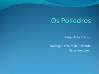Poly- Aula Prática 
Solange Ferreira de Rezende 
Setembro/2014 
 