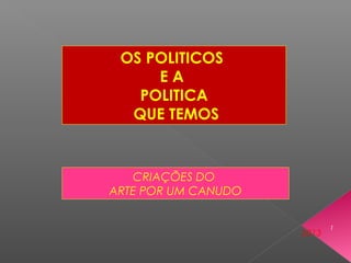 OS POLITICOS
E A
POLITICA
QUE TEMOS
CRIAÇÕES DO
ARTE POR UM CANUDO
2013
1
 