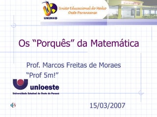 Os “Porquês” da Matemática Prof. Marcos Freitas de Moraes “ Prof 5m!” 15/03/2007 
