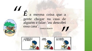 É a mesma coisa que a
gente chegar na casa de
alguém e falar: ‘eu descobri
essa casa’. CHARLES PEIXOTO
“
”
 