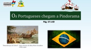 Os Portugueses chegam a Pindorama
Pág. 57 à 69
"Desembarque de Cabral" - Oscar Pereira da Silva Pintor brasileiro
(1865-1959)
 