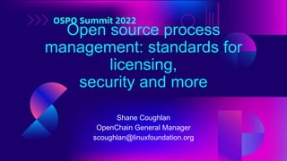 Shane Coughlan
OpenChain General Manager
scoughlan@linuxfoundation.org
Open source process
management: standards for
licen...