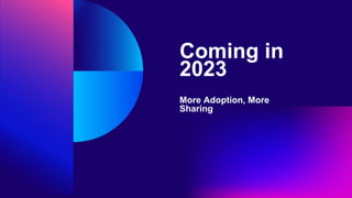 Coming in
2023
More Adoption, More
Sharing
 