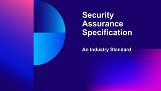 Security
Assurance
Specification
An Industry Standard
 